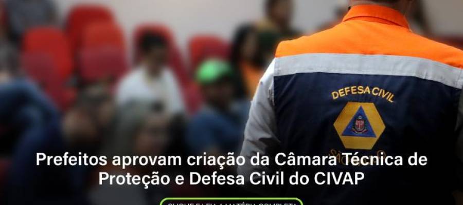 Prefeitos aprovam criação da Câmara Técnica de Proteção e Defesa Civil do CIVAP Prefeitos aprovam criação da Câmara Técnica de Proteção e Defesa Civil do CIVAP